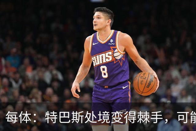 每体：特巴斯处境变得棘手，可能被西班牙体育高等委员会暂时停职